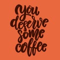 You deserve some coffee . Lettering phrase for postcard, banner, flyer.