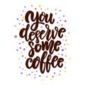 You deserve some coffee. Lettering phrase for poster, card, banner, flyer.