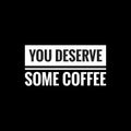 you deserve some coffee simple typography