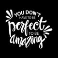 You don`t have perfect to be amazing.