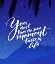 You don`t have the same moment twice in life. Inspirational quote about life. Modern calligraphy on starry night