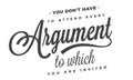 You don`t have to attend every argument to which you are invited