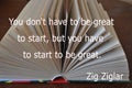 You don\'t have to be great to start, but you have to start to be great. Zig Ziglar