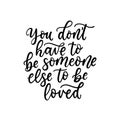 You don`t have to be someone else to be loved inspirational lettering card. Self love motivational quote. Worthless quote