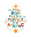 You Don`t Need To Be Perfect To Be Amazing. Hand drawn motivation lettering phrase for poster, logo, greeting card, banner, cute Royalty Free Stock Photo