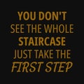 You don't see the whole staircase just take the first step. Motivational quotes