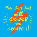 You dont find will Power you create it