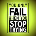 You only fail when you stop trying - inspirational quote