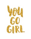 You go girl. Hand Lettering print. Modern calligraphy brush text. Inspiration phrase. Vector Gold glitter Girl power Royalty Free Stock Photo