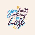 You have nothing to lose. Hand drawn vector lettering. Vector illustration isolated on grey background