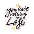 You have nothing to lose. Hand drawn vector lettering. Motivational inspirational quote.