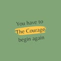 You have to the Courage begin agen