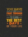 You Have To Fight Through Some Bad Days To Earn The Best Days Of Your Life. Vector Motivation Quote Concept On Grunge