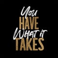 You have what it takes, gold and white inspirational motivation quote
