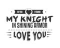 In you i found my knight in shining armor, love you