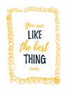 You are like the best thing. Quote poster. Print t-shirt illustration, modern typography. Decorative inspiration