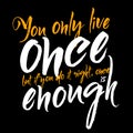 You only live once but if you do it right, once is enough.