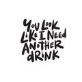 You look like i need another drink. Funny hand written saying. Vector.