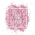 You are Loved text. Love message. Pink confetti in in white square frame. Romantic Valentines background.