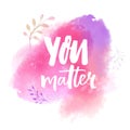 You matter. Inspirational saying on pink watercolor paint stain. Brush calligraphy for cards, posters and apparel design