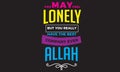 You may feel lonely but you really have the best company ever Allah