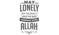 You may feel lonely but you really have the best company ever Allah