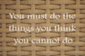 You must do the things you think you cannot do