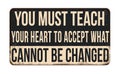 You must teach your heart to accept what cannot be changed vintage rusty metal sign