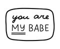 You are my babe. Handwritten lettering phrase about love for others, motivation for yourself. Cute inspirational and Royalty Free Stock Photo