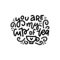 You are my cup of tea. Hand drawn valentines day linear calligraphy lettering vector quote