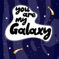 You are my galaxy. Hand drawn vector lettering. Doodle colored drawing with text, stars comets isolated on cosmic background.