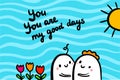 You are my good days hand drawn illustration in cartoon style minimalism. Valentine`s day postcard. Cute couple hugging.