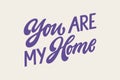 You are my home - hand written Love lettering quote for Valentine s day. Unique calligraphic design. Romantic phrase for