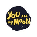 You are my moon quote. Love lettering. Hand drawn iillustration. Vector