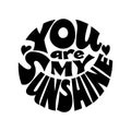 You are my sunshine. Vector black and white lettering inscribed in a circle