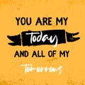 You are my Today vector typography Quote. Dream motivation Poster, romantic slogan