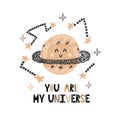 You are my universe card with a cute planet. Funny print in a cosmic style with hand drawn lettering