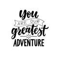 You are our greatest adventure. Black and white Modern and stylish hand drawn lettering. Hand written inscription