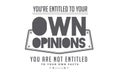 You`re entitled to your own opinions Royalty Free Stock Photo