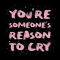 You`re someone`s reason to cry. Funny, mischievous and sarcastic quote, pink colored brush paint font, lettering composition ove