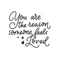 You are the reason someone feels loved inspirational lettering quote isolated on white background
