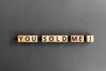 You sold me - phrase from wooden blocks with letters