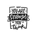 You are stronger you think. Black color lettering phrase. Motivational poster text.