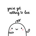 You`ve got nothing to lose hand drawn illustration with cute marshmallow