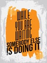 While you are waiting, somebody else is doing it. Inspirational quote.