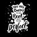 You were born to be real, not perfect.