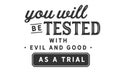 You will be tested with evil and good as a trial