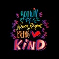 You will never regret being kind.