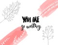You are so worthy. Inspirational quote for journals, cards and prints. Modern calligraphy with hand drawn branches Royalty Free Stock Photo