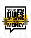 Your Gym Dues Are Not Paid With Money. Inspiring Workout and Fitness Gym Motivation Quote. Creative Sport Vector